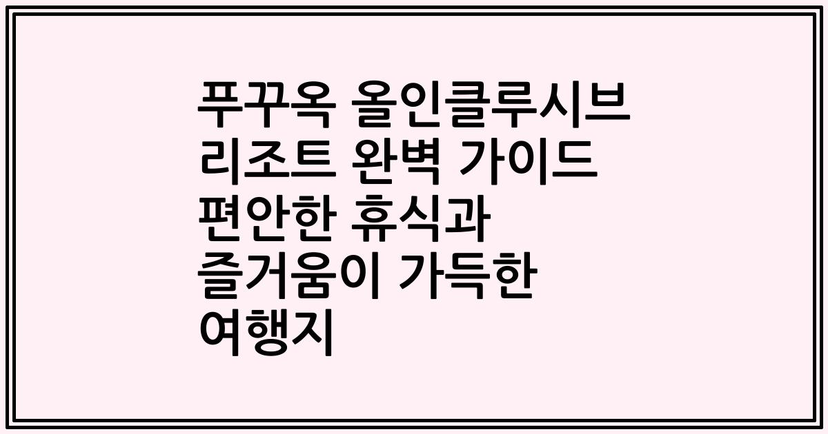 푸꾸옥 올인클루시브 리조트 완벽 가이드 편안한 휴식과 즐거움이 가득한 여행지