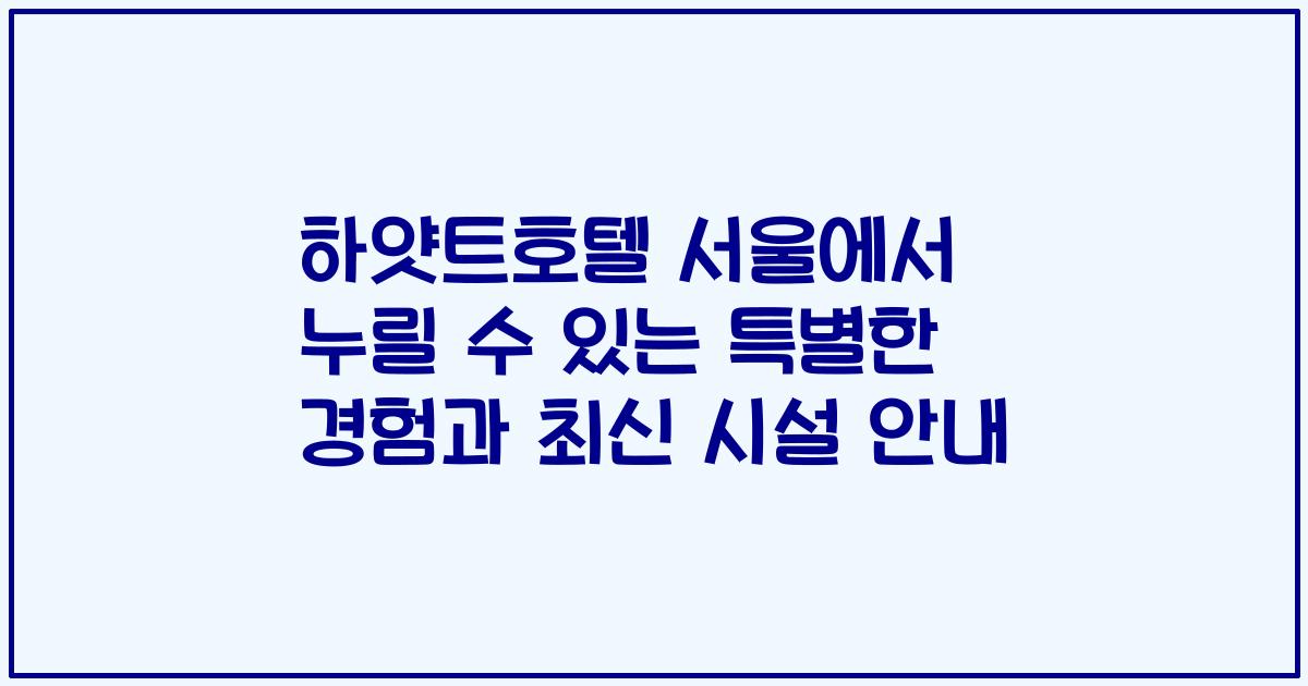 하얏트호텔 서울에서 누릴 수 있는 특별한 경험과 최신 시설 안내