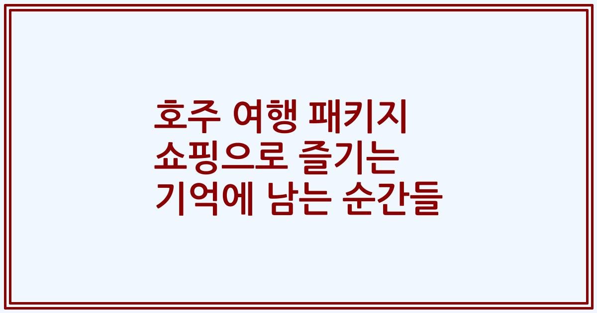 호주 여행 패키지 쇼핑으로 즐기는 기억에 남는 순간들