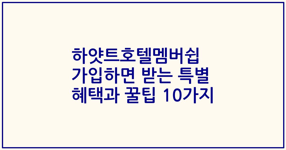 하얏트호텔멤버쉽 가입하면 받는 특별 혜택과 꿀팁 10가지