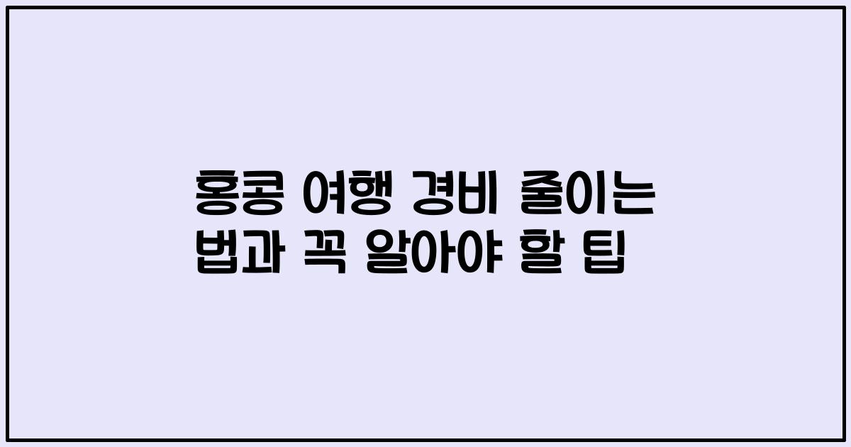 홍콩 여행 경비 줄이는 법과 꼭 알아야 할 팁