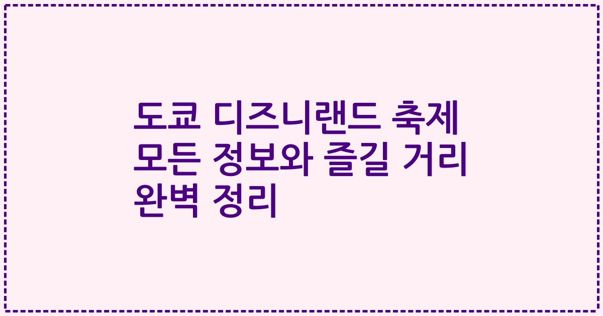 도쿄 디즈니랜드 축제 모든 정보와 즐길 거리 완벽 정리