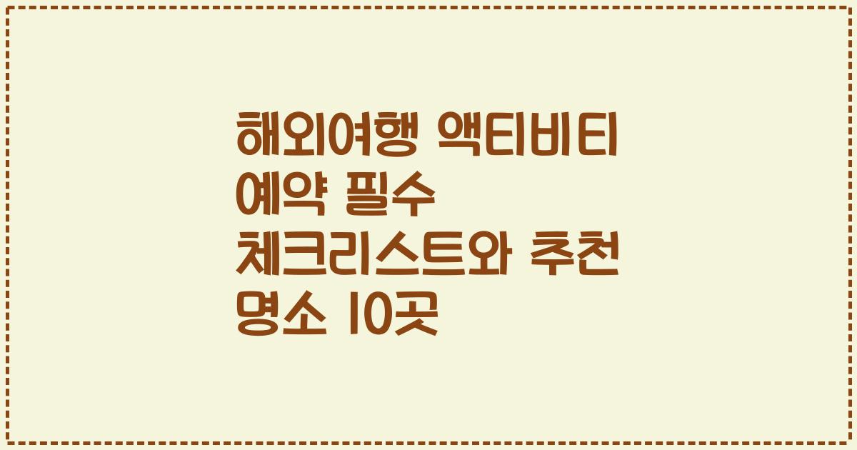 해외여행 액티비티 예약 필수 체크리스트와 추천 명소 10곳