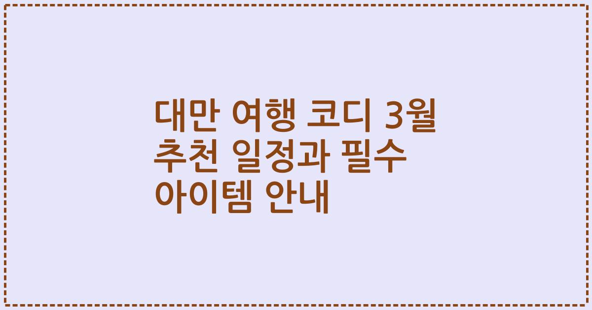 대만 여행 코디 3월 추천 일정과 필수 아이템 안내