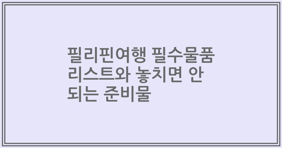 필리핀여행 필수물품 리스트와 놓치면 안 되는 준비물
