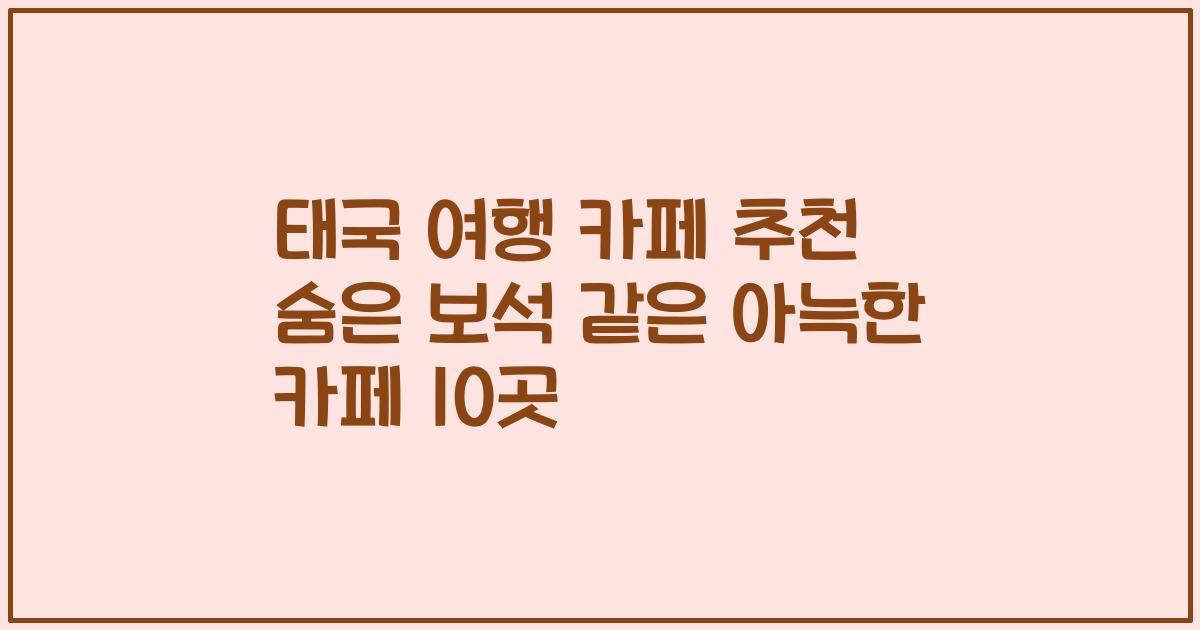 태국 여행 카페 추천 숨은 보석 같은 아늑한 카페 10곳