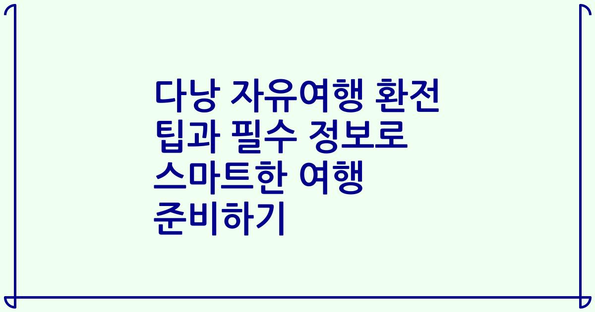 다낭 자유여행 환전 팁과 필수 정보로 스마트한 여행 준비하기