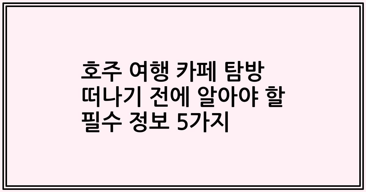 호주 여행 카페 탐방 떠나기 전에 알아야 할 필수 정보 5가지