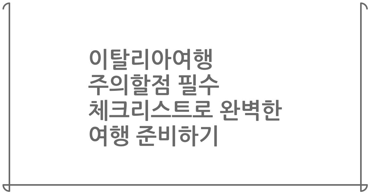 이탈리아여행 주의할점 필수 체크리스트로 완벽한 여행 준비하기