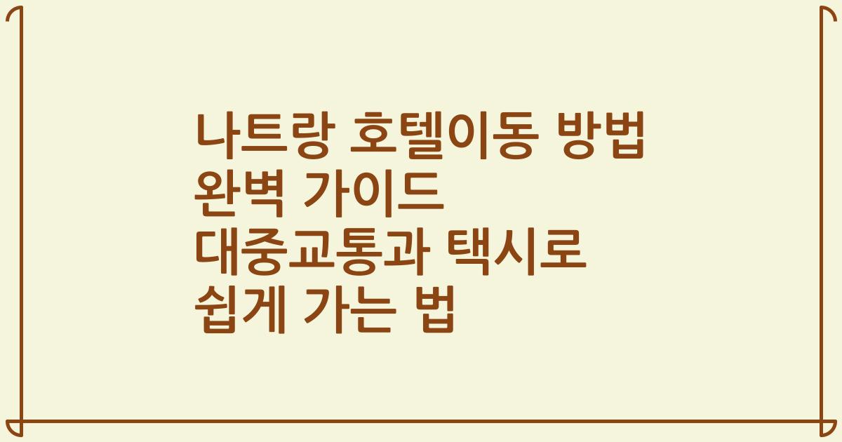 나트랑 호텔이동 방법 완벽 가이드 대중교통과 택시로 쉽게 가는 법