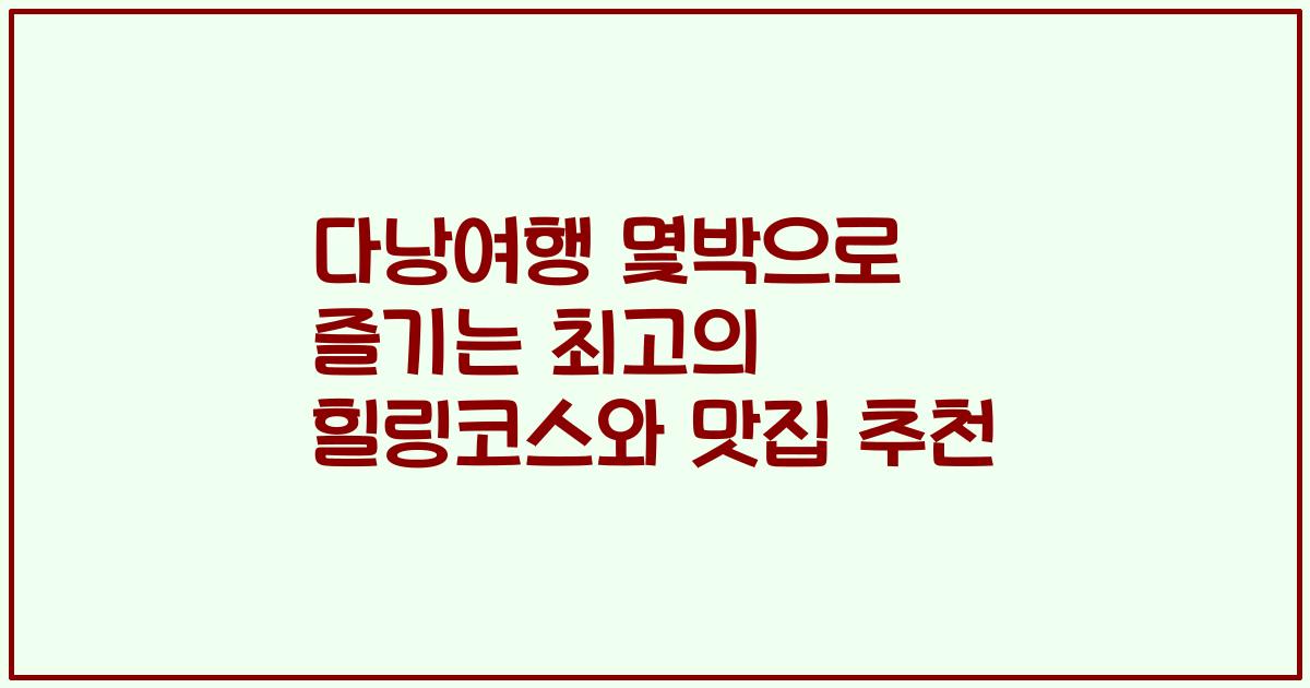 다낭여행 몇박으로 즐기는 최고의 힐링코스와 맛집 추천