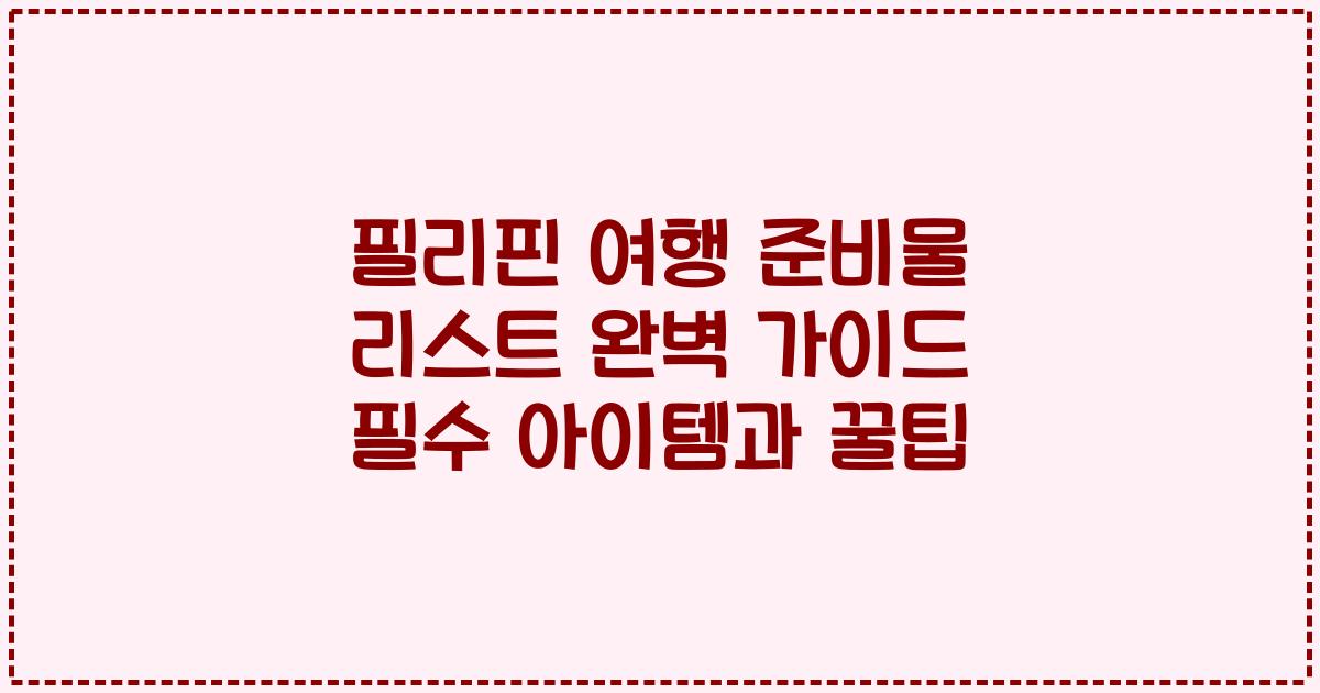 필리핀 여행 준비물 리스트 완벽 가이드 필수 아이템과 꿀팁