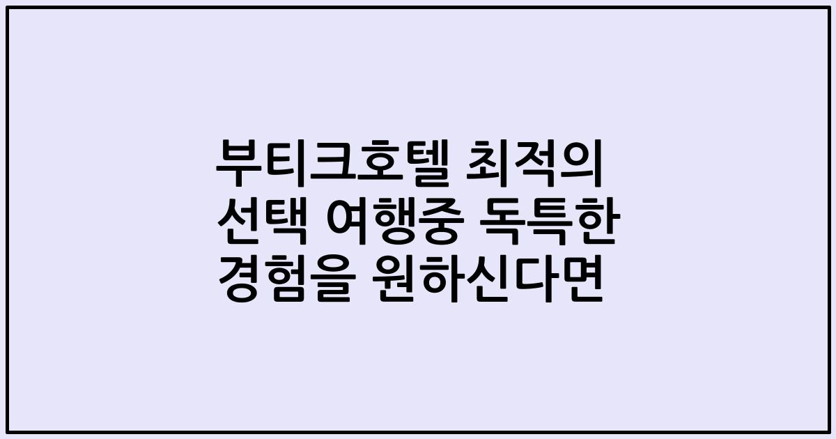 부티크호텔 최적의 선택 여행중 독특한 경험을 원하신다면