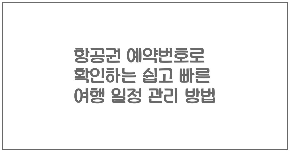 항공권 예약번호로 확인하는 쉽고 빠른 여행 일정 관리 방법