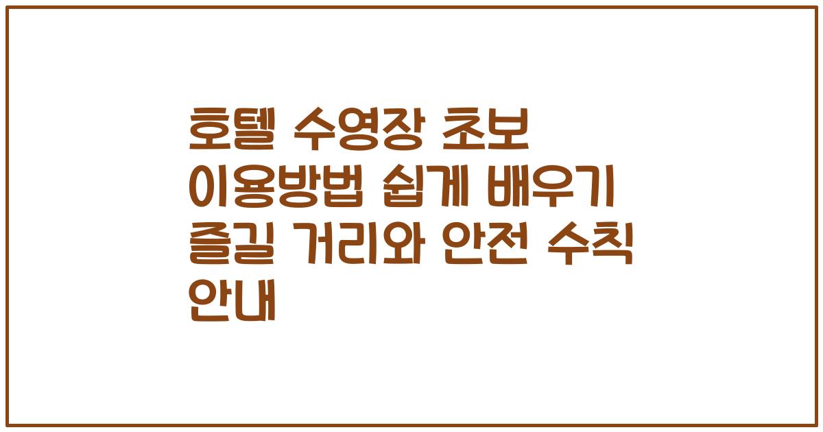 호텔 수영장 초보 이용방법 쉽게 배우기 즐길 거리와 안전 수칙 안내