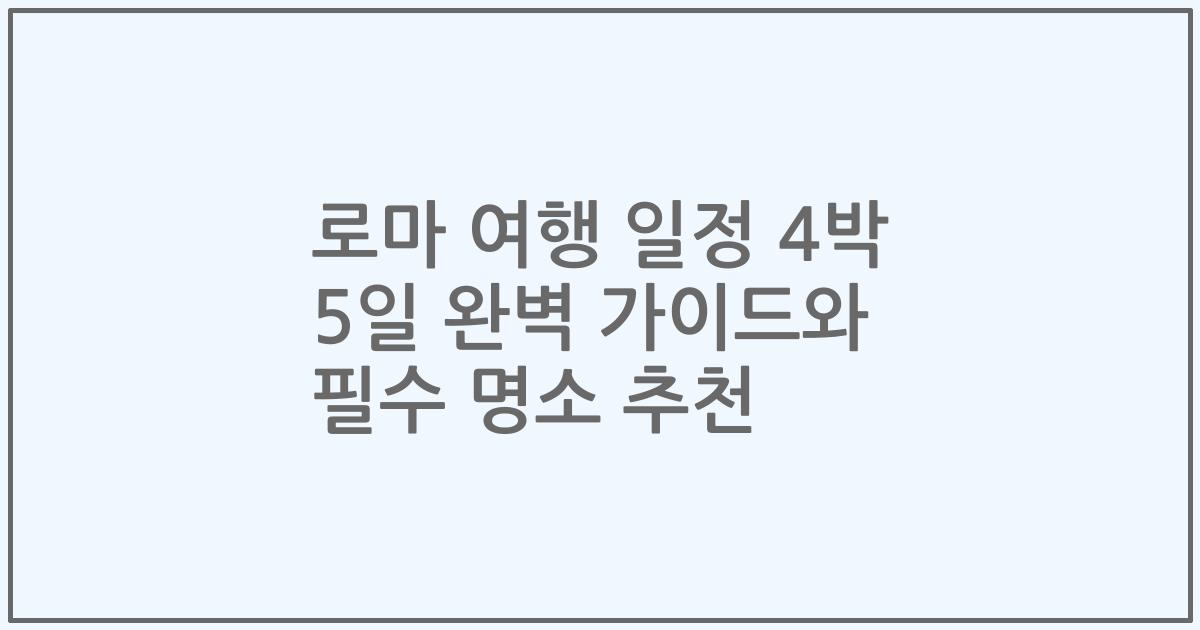 로마 여행 일정 4박 5일 완벽 가이드와 필수 명소 추천