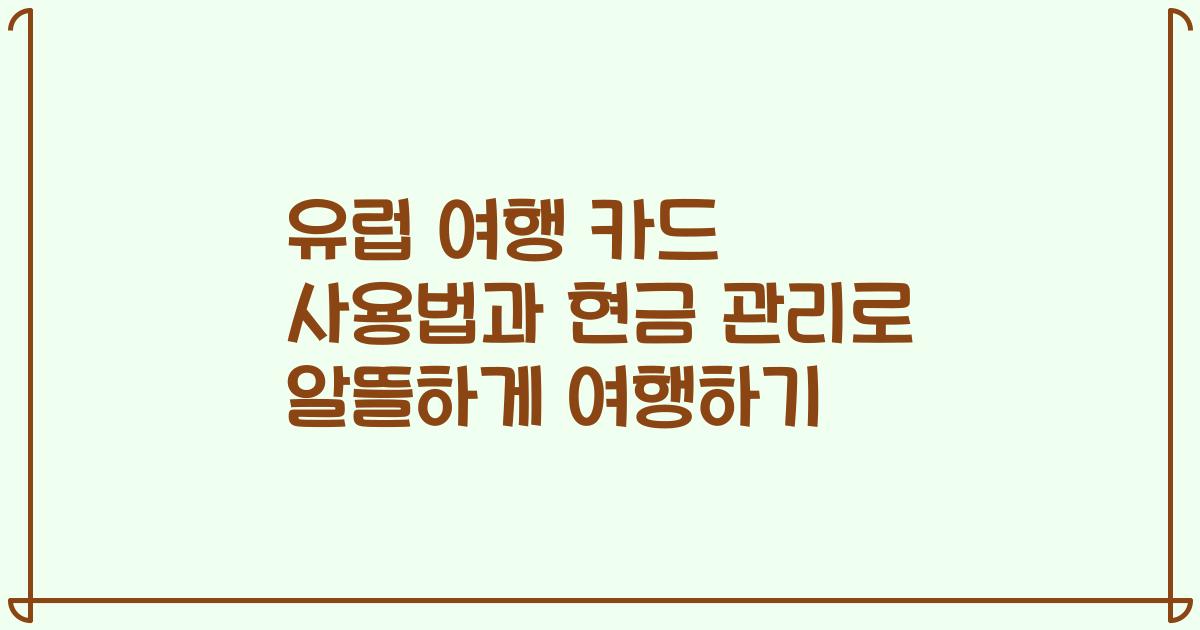 유럽 여행 카드 사용법과 현금 관리로 알뜰하게 여행하기