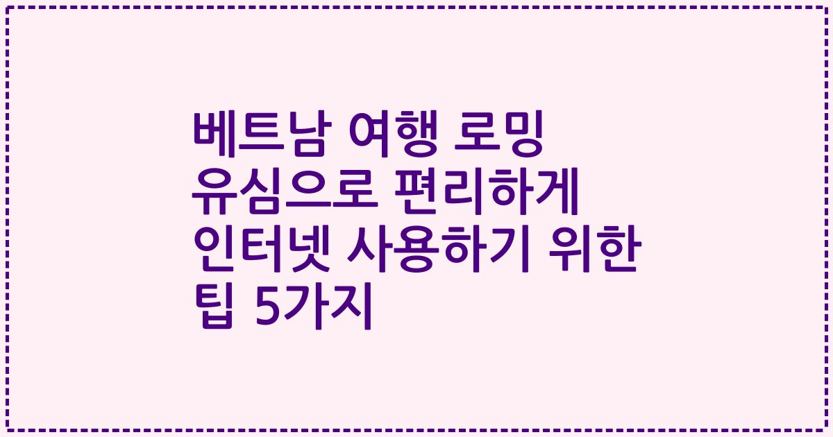 베트남 여행 로밍 유심으로 편리하게 인터넷 사용하기 위한 팁 5가지