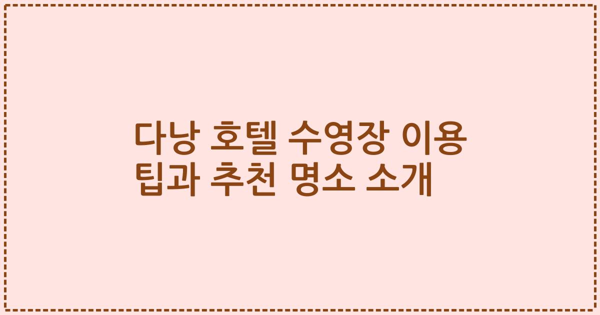 다낭 호텔 수영장 이용 팁과 추천 명소 소개