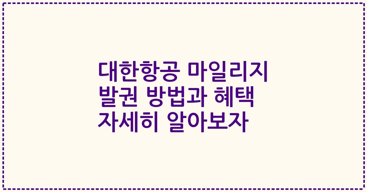 대한항공 마일리지 발권 방법과 혜택 자세히 알아보자