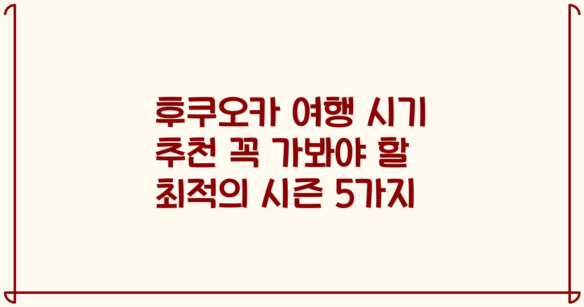 후쿠오카 여행 시기 추천 꼭 가봐야 할 최적의 시즌 5가지