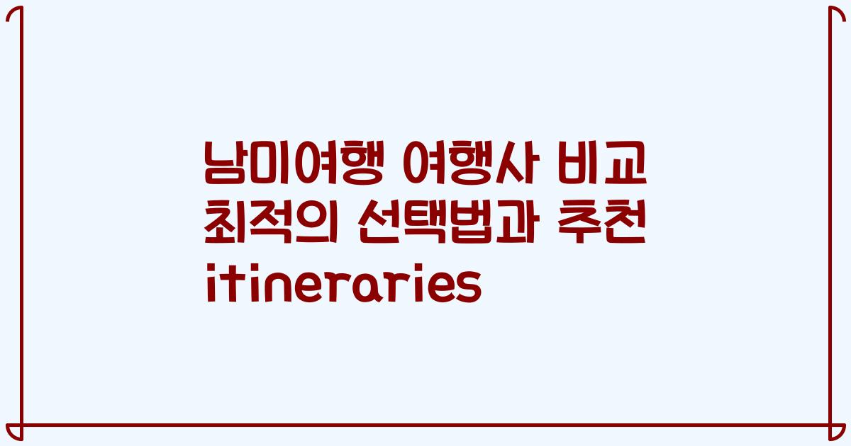 남미여행 여행사 비교 최적의 선택법과 추천 itineraries