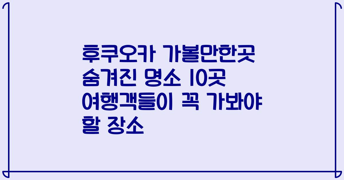 후쿠오카 가볼만한곳 숨겨진 명소 10곳 여행객들이 꼭 가봐야 할 장소