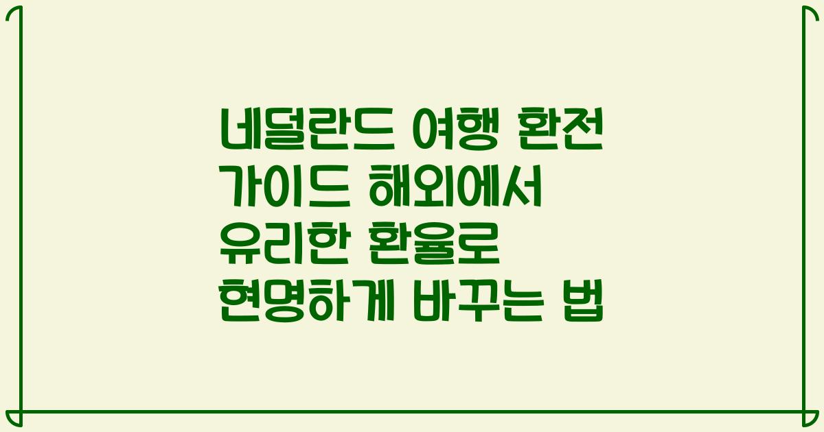 네덜란드 여행 환전 가이드 해외에서 유리한 환율로 현명하게 바꾸는 법