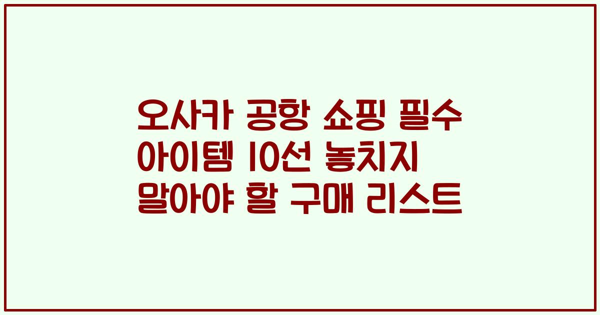 오사카 공항 쇼핑 필수 아이템 10선 놓치지 말아야 할 구매 리스트