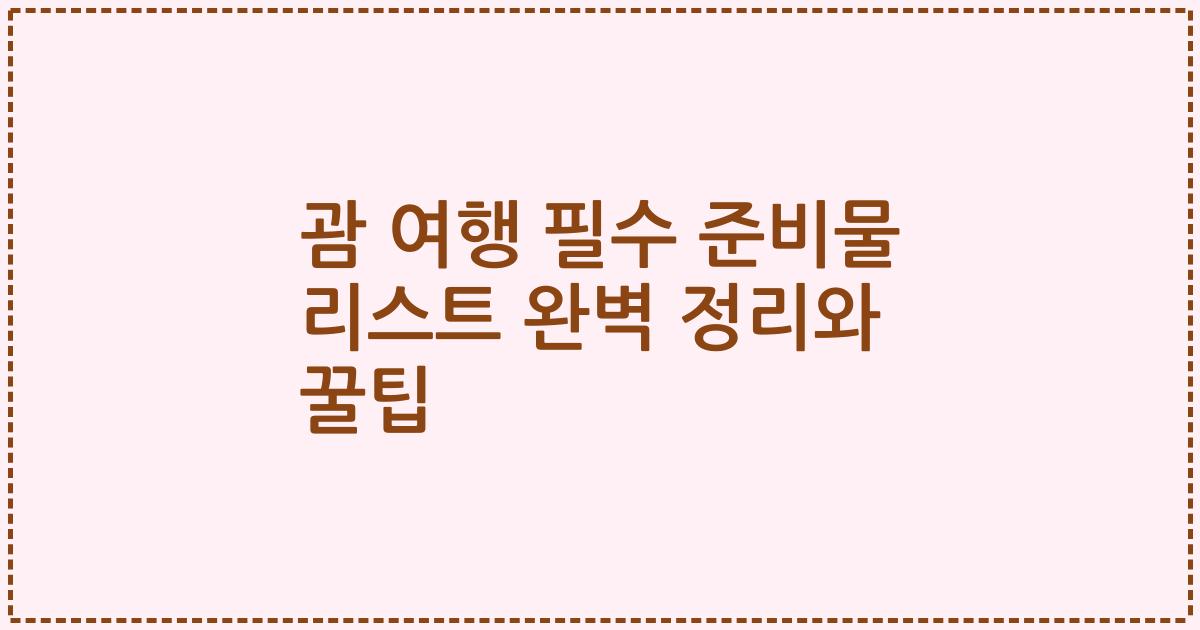 괌 여행 필수 준비물 리스트 완벽 정리와 꿀팁