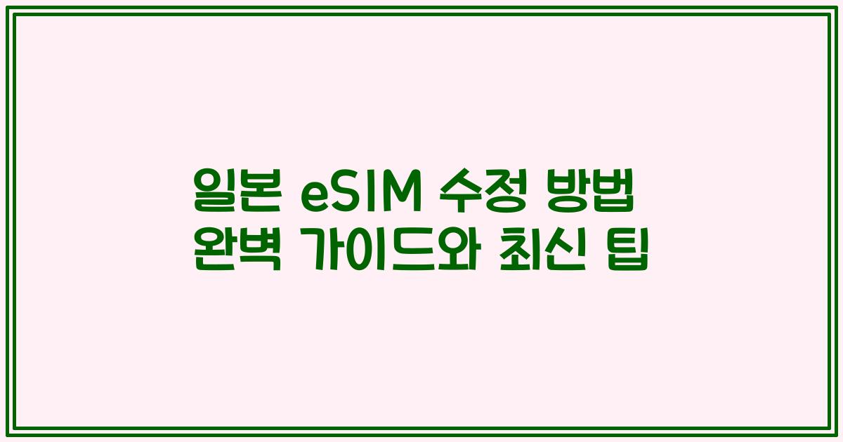 일본 eSIM 수정 방법 완벽 가이드와 최신 팁
