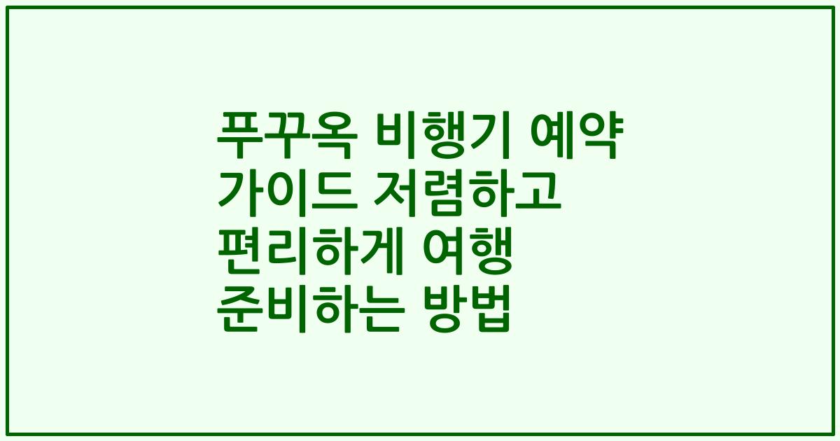 푸꾸옥 비행기 예약 가이드 저렴하고 편리하게 여행 준비하는 방법