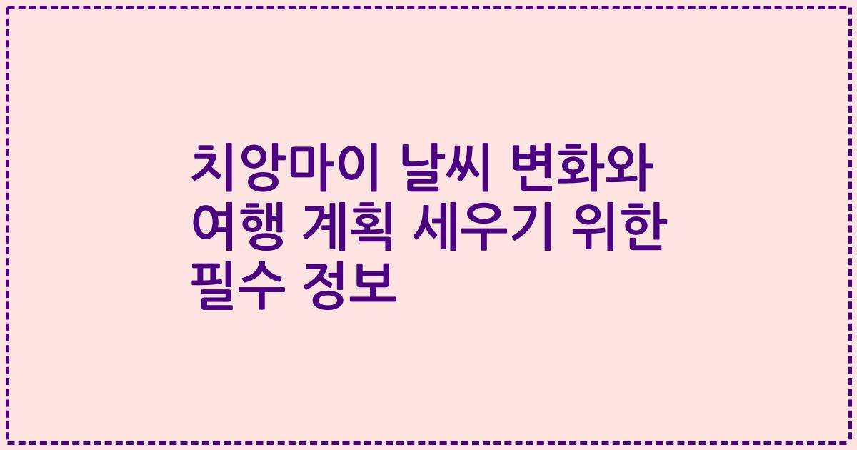 치앙마이 날씨 변화와 여행 계획 세우기 위한 필수 정보