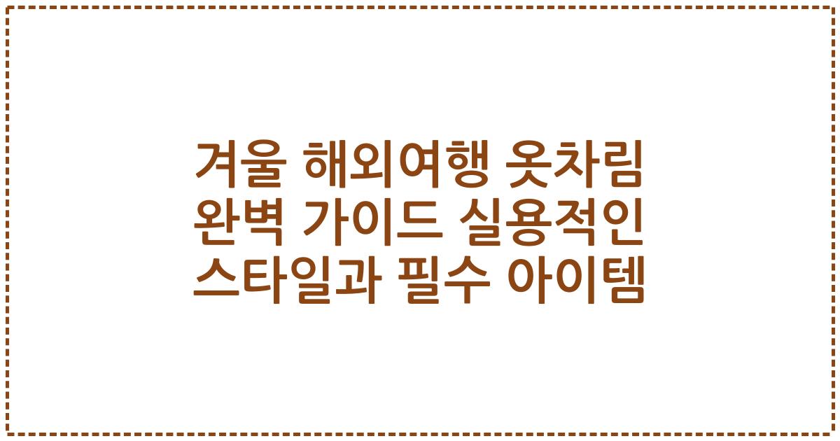 겨울 해외여행 옷차림 완벽 가이드 실용적인 스타일과 필수 아이템