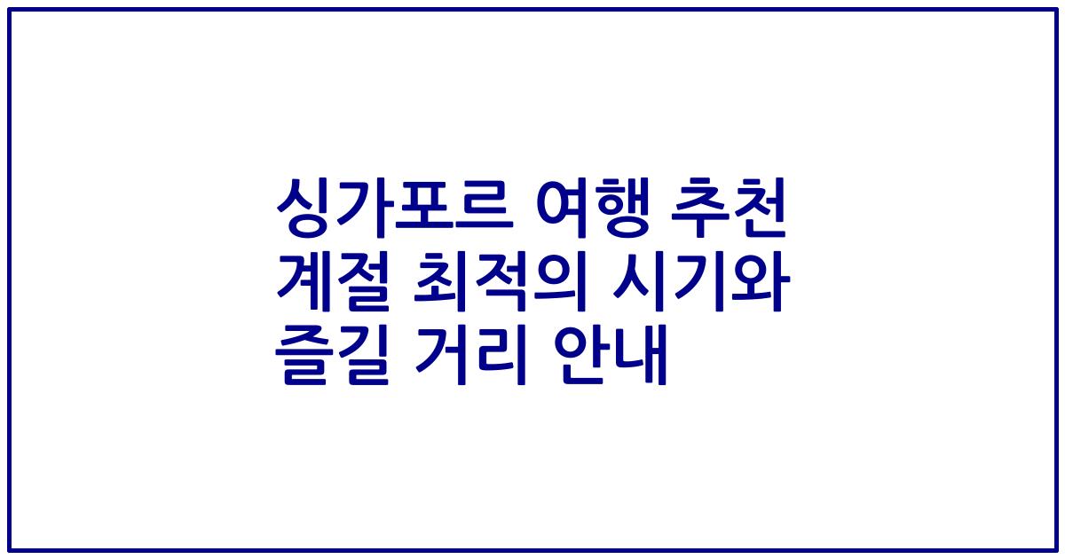 싱가포르 여행 추천 계절 최적의 시기와 즐길 거리 안내