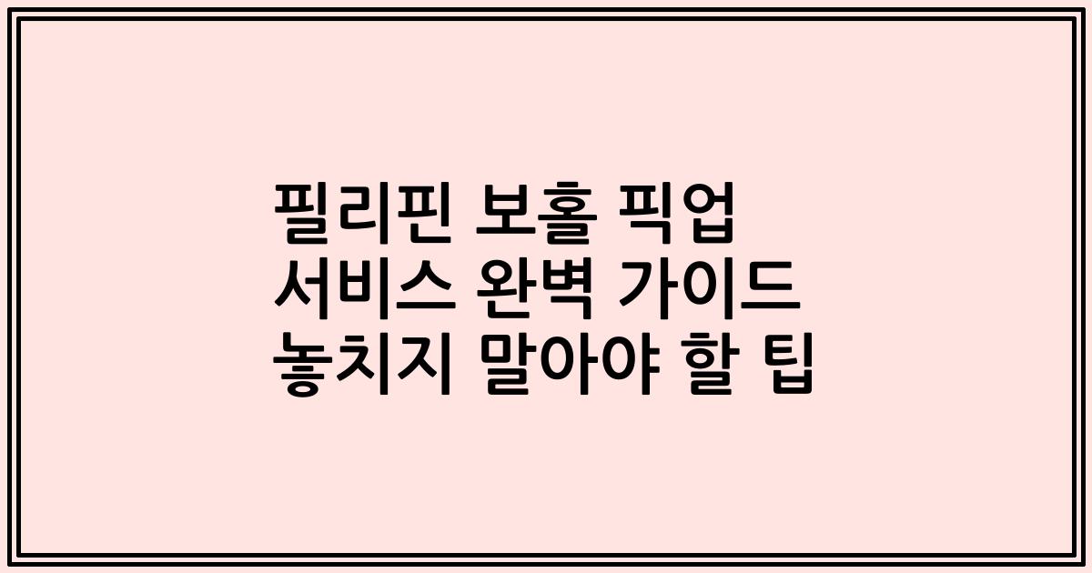 필리핀 보홀 픽업 서비스 완벽 가이드 놓치지 말아야 할 팁