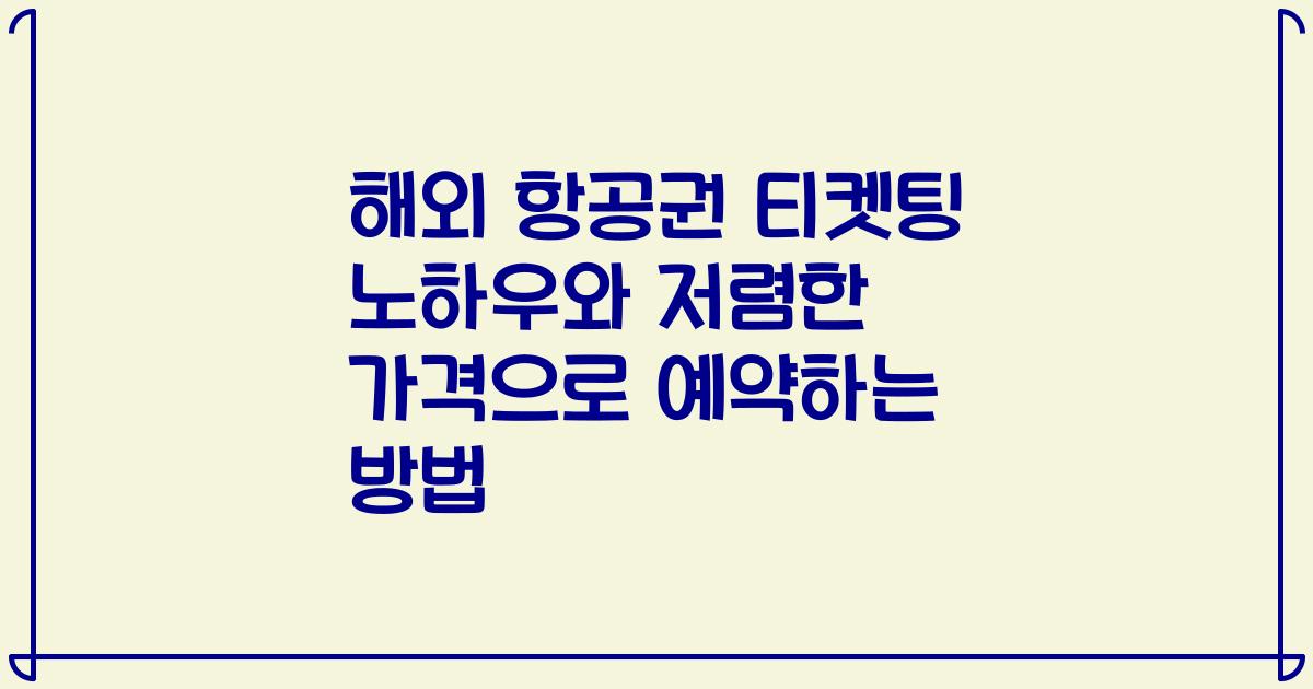 해외 항공권 티켓팅 노하우와 저렴한 가격으로 예약하는 방법