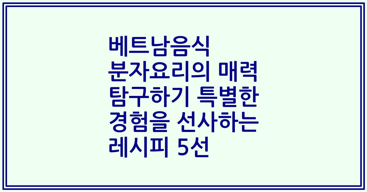 베트남음식 분자요리의 매력 탐구하기 특별한 경험을 선사하는 레시피 5선