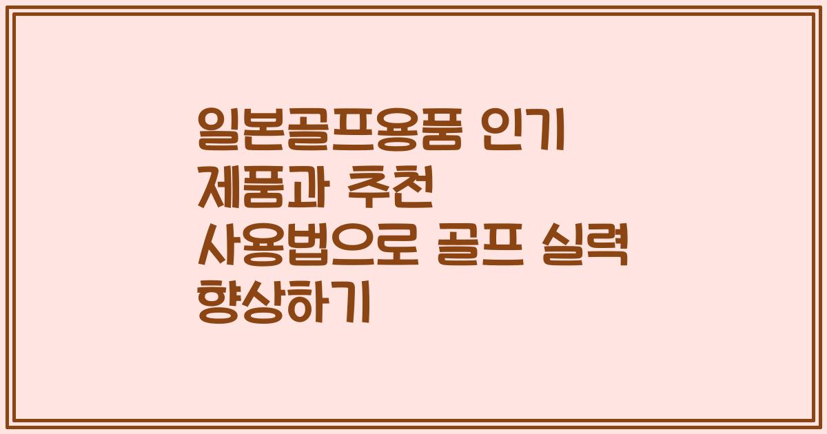 일본골프용품 인기 제품과 추천 사용법으로 골프 실력 향상하기