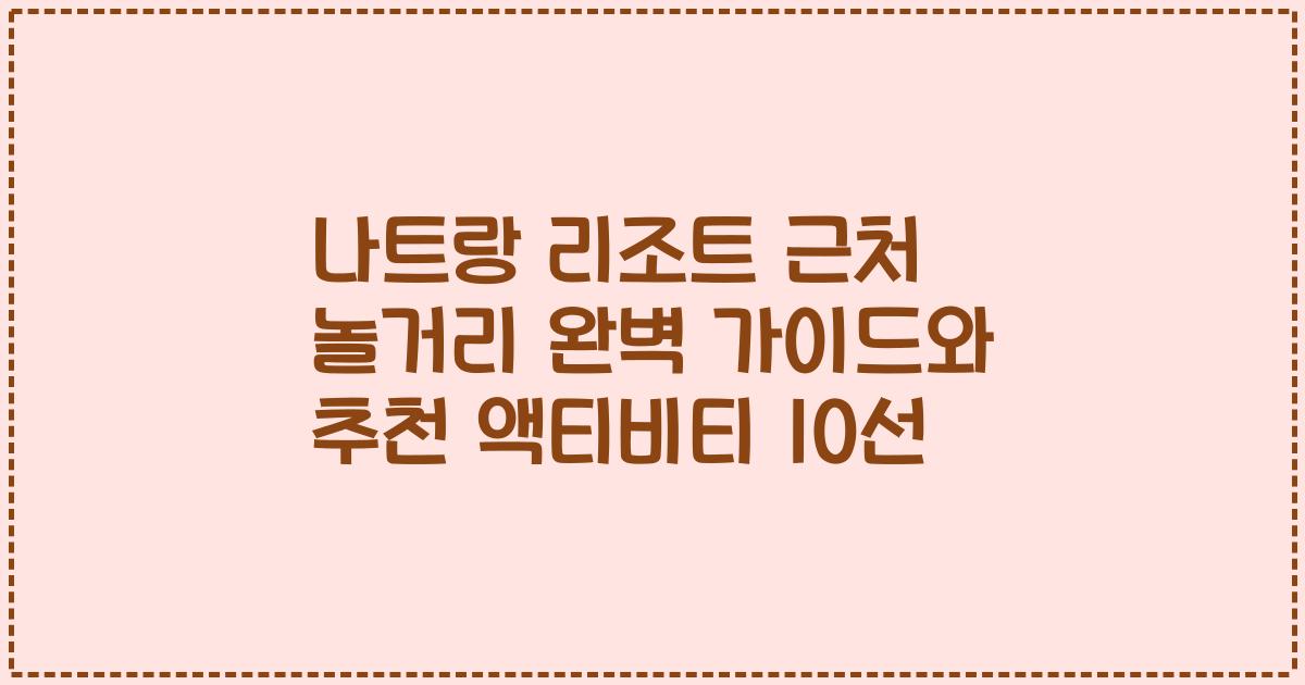 나트랑 리조트 근처 놀거리 완벽 가이드와 추천 액티비티 10선