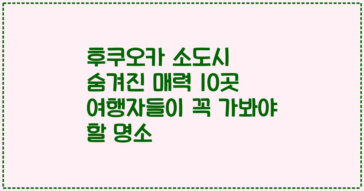 후쿠오카 소도시 숨겨진 매력 10곳 여행자들이 꼭 가봐야 할 명소