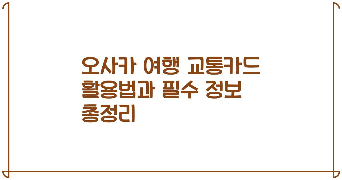 오사카 여행 교통카드 활용법과 필수 정보 총정리