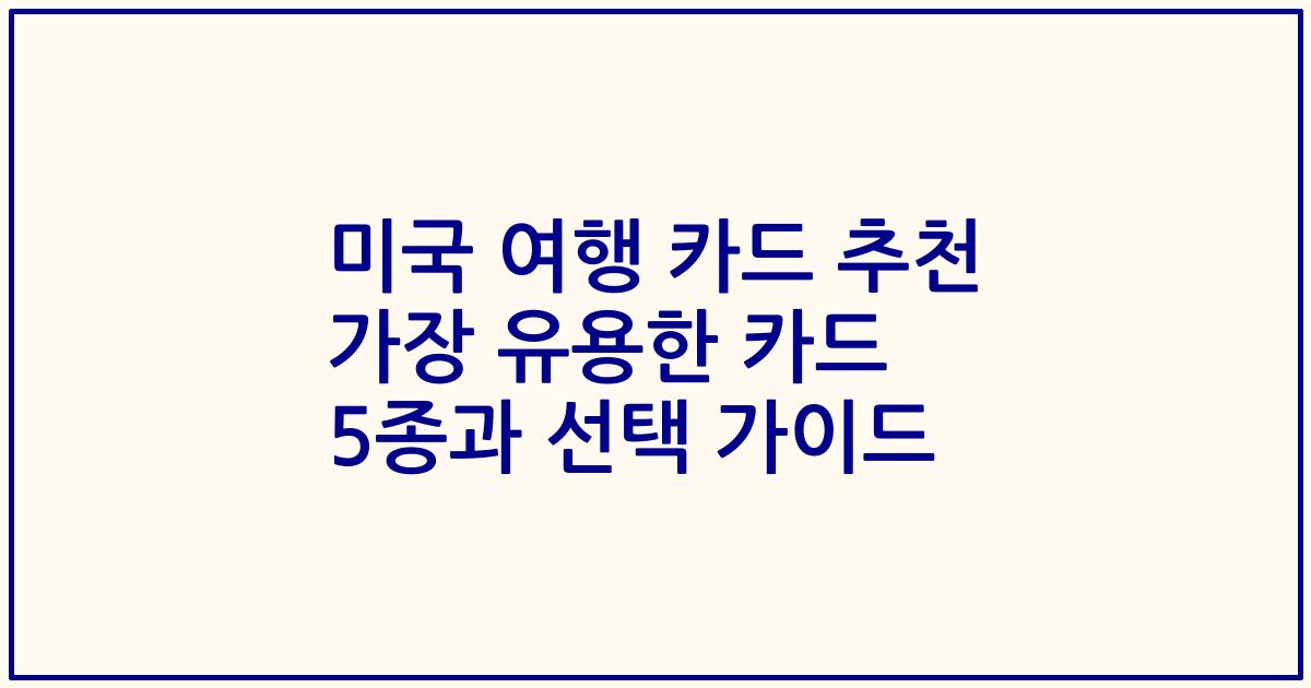 미국 여행 카드 추천 가장 유용한 카드 5종과 선택 가이드