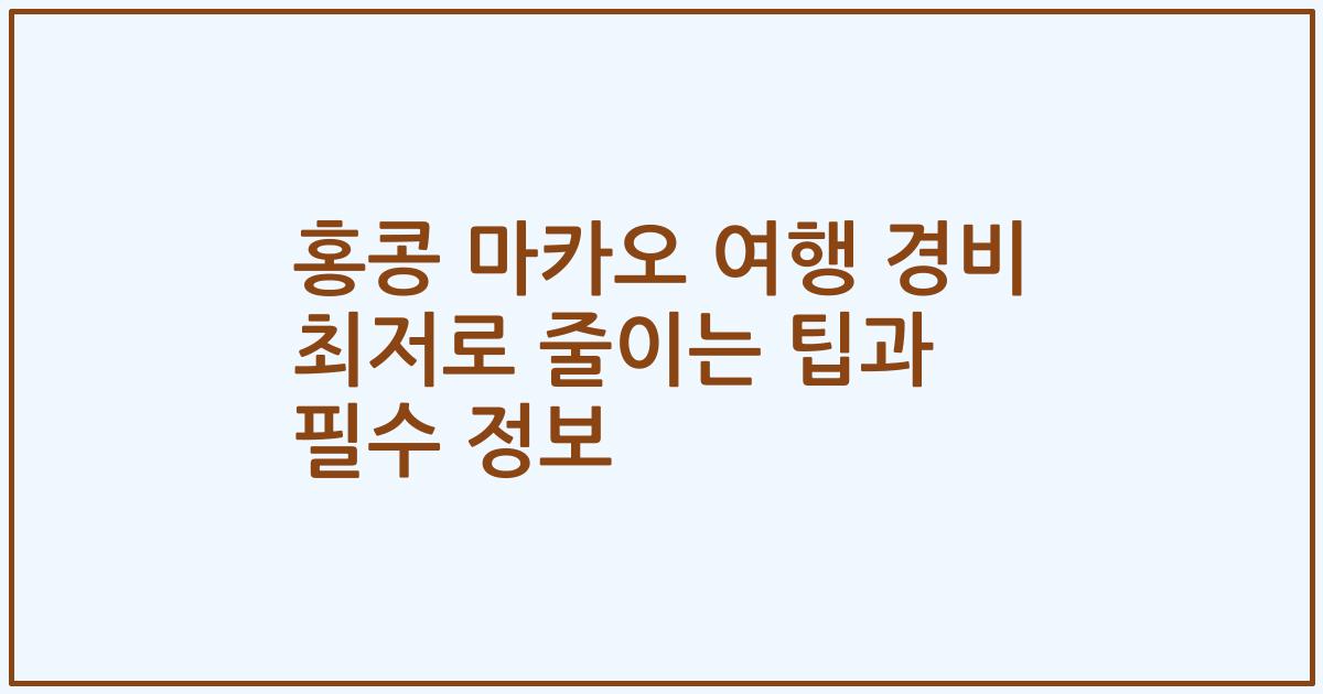 홍콩 마카오 여행 경비 최저로 줄이는 팁과 필수 정보