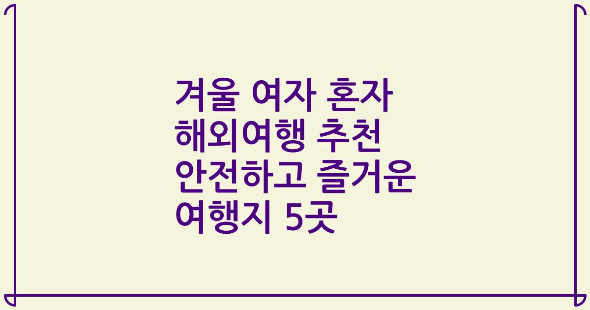 겨울 여자 혼자 해외여행 추천 안전하고 즐거운 여행지 5곳