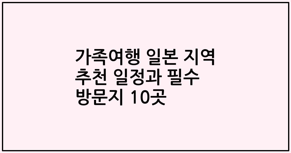 가족여행 일본 지역 추천 일정과 필수 방문지 10곳