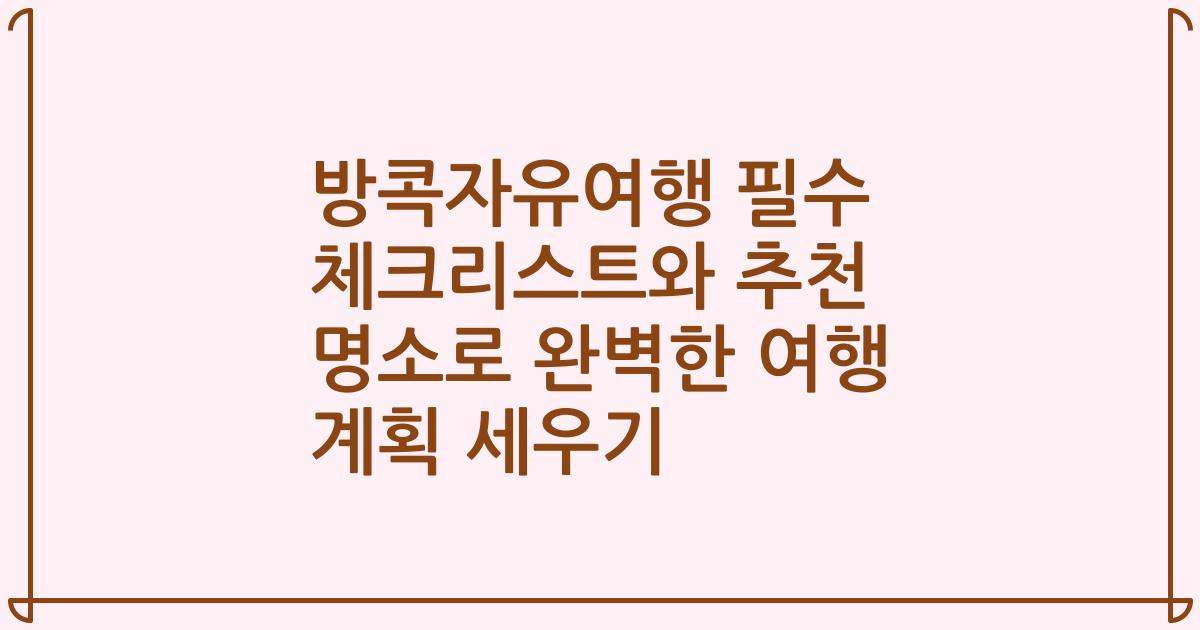 방콕자유여행 필수 체크리스트와 추천 명소로 완벽한 여행 계획 세우기