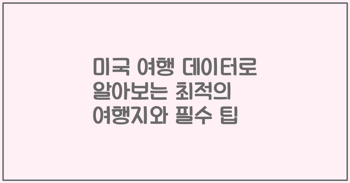 미국 여행 데이터로 알아보는 최적의 여행지와 필수 팁