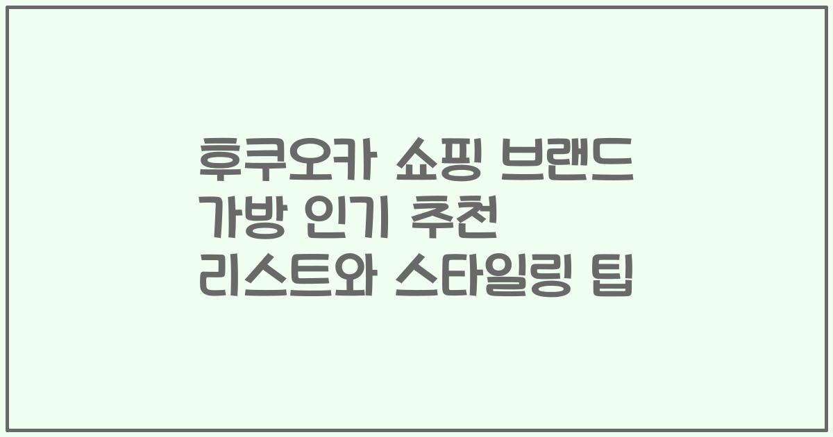 후쿠오카 쇼핑 브랜드 가방 인기 추천 리스트와 스타일링 팁