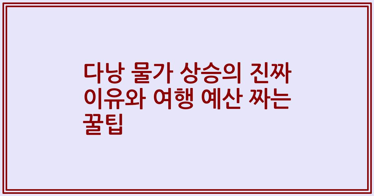 다낭 물가 상승의 진짜 이유와 여행 예산 짜는 꿀팁